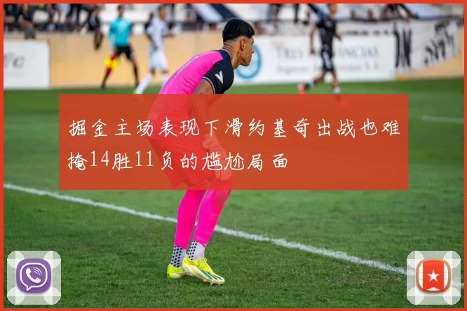 掘金主场表现下滑约基奇出战也难掩14胜11负的尴尬局面