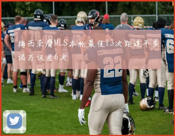梅西荣膺MLS本轮最佳13次距追平多诺万仅差6次