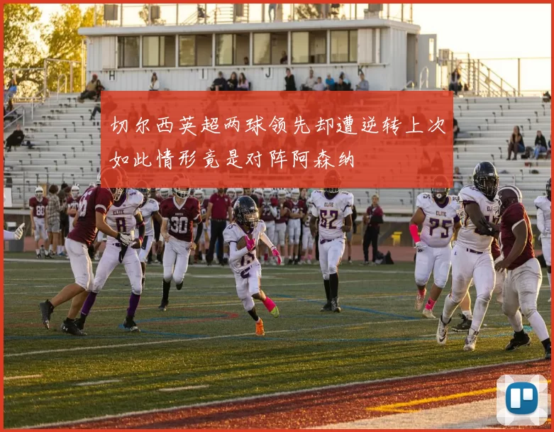 切尔西英超两球领先却遭逆转上次如此情形竟是对阵阿森纳