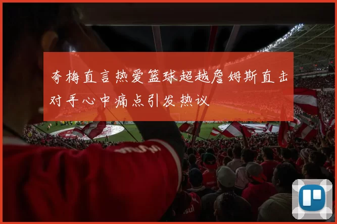 夸梅直言热爱篮球超越詹姆斯直击对手心中痛点引发热议