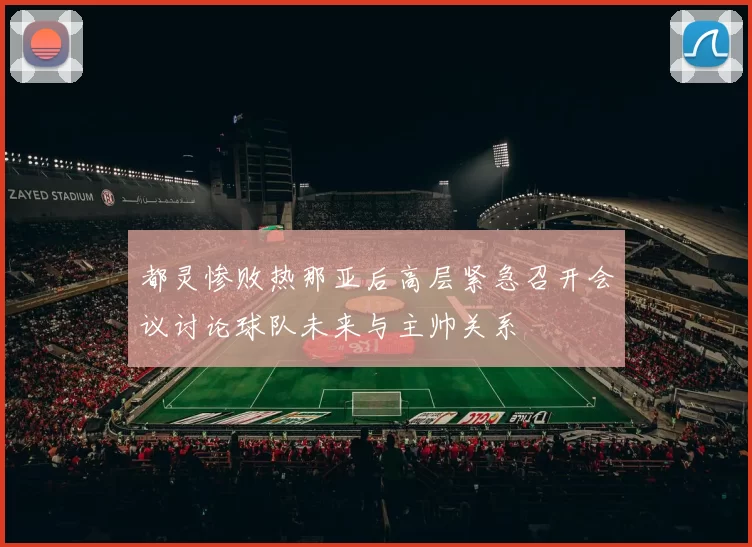 都灵惨败热那亚后高层紧急召开会议讨论球队未来与主帅关系
