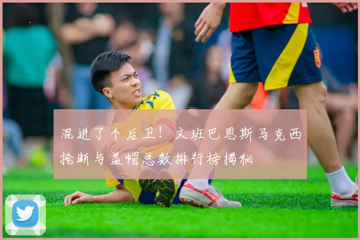 混进了个后卫！文班巴恩斯马克西抢断与盖帽总数排行榜揭秘
