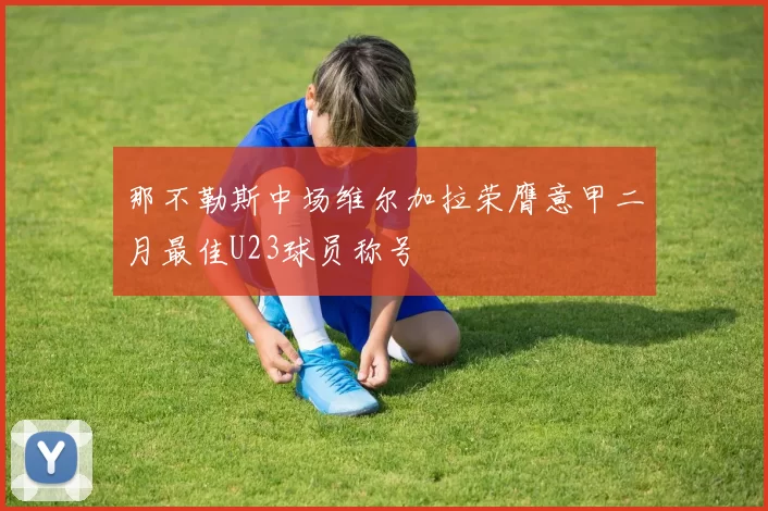 那不勒斯中场维尔加拉荣膺意甲二月最佳U23球员称号