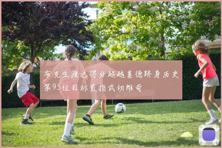 布克生涯总得分超越基德跻身历史第95位目标直指武切维奇