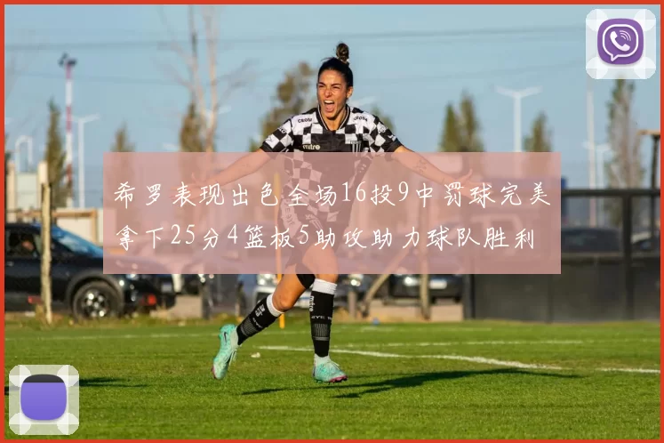 希罗表现出色全场16投9中罚球完美拿下25分4篮板5助攻助力球队胜利